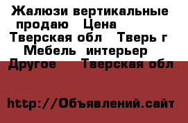 Жалюзи вертикальные продаю › Цена ­ 1 500 - Тверская обл., Тверь г. Мебель, интерьер » Другое   . Тверская обл.